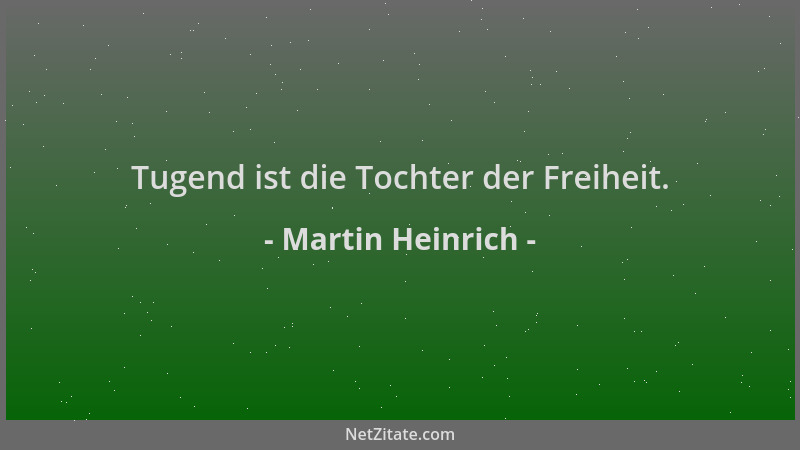 Martin Heinrich - Tugend ist die Tochter der Freiheit....