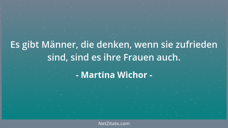 Martina Wichor - Es gibt Männer, die denken, wenn sie zufrieden sind, sind es ihre Frauen auch....