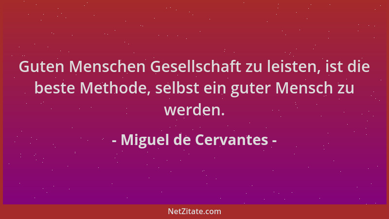 Miguel de Cervantes - Guten Menschen Gesellschaft zu leisten, ist die beste Methode, selbst ein guter Mensch zu werden....