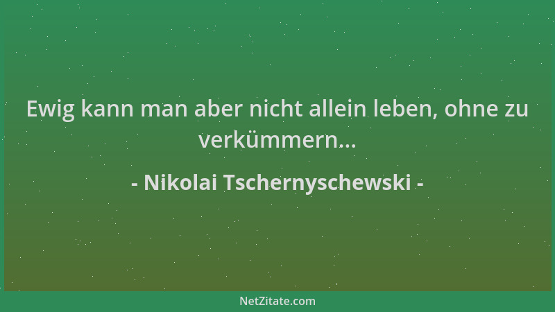 Nikolai Tschernyschewski - Ewig kann man aber nicht allein leben, ohne zu verkümmern......