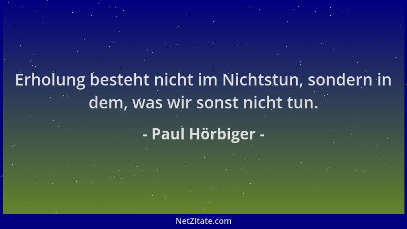 Paul Hörbiger - Erholung besteht nicht im Nichtstun, sondern in dem, was wir sonst nicht tun....