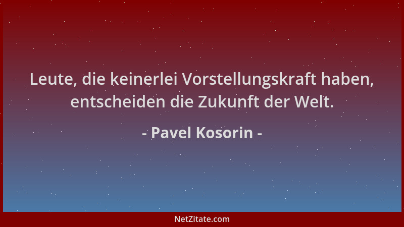 Pavel Kosorin - Leute, die keinerlei Vorstellungskraft haben, entscheiden die Zukunft der Welt....