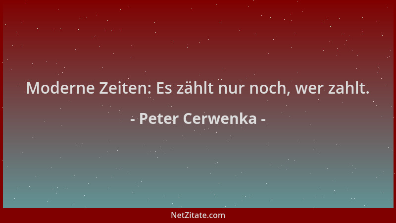 Peter Cerwenka - Moderne Zeiten: Es zählt nur noch, wer zahlt....