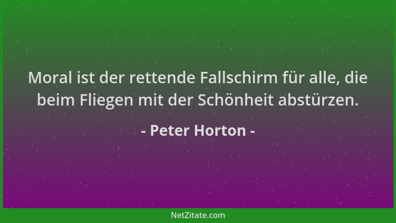Peter Horton - Moral ist der rettende Fallschirm für alle, die beim Fliegen mit der Schönheit abstürzen....