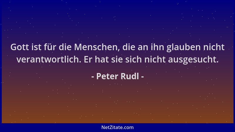 Peter Rudl - Gott ist für die Menschen, die an ihn glauben nicht verantwortlich. Er hat sie sich nicht ausgesucht....