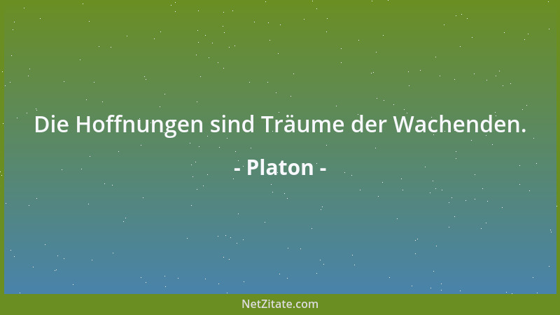 Platon - Die Hoffnungen sind Träume der Wachenden....