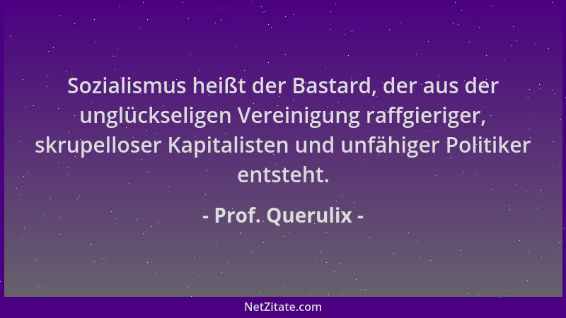 Prof. Querulix - Sozialismus heißt der Bastard, der aus der unglückseligen Vereinigung raffgieriger, skrupelloser Kapitalis...