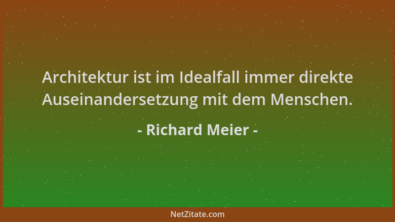 Richard Meier - Architektur ist im Idealfall immer direkte Auseinandersetzung mit dem Menschen....