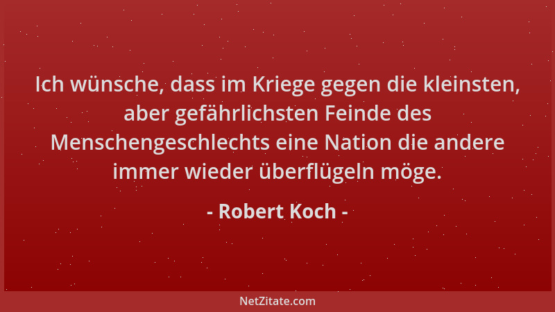 Robert Koch - Ich wünsche, dass im Kriege gegen die kleinsten, aber gefährlichsten Feinde des Menschengeschlechts eine Nati...