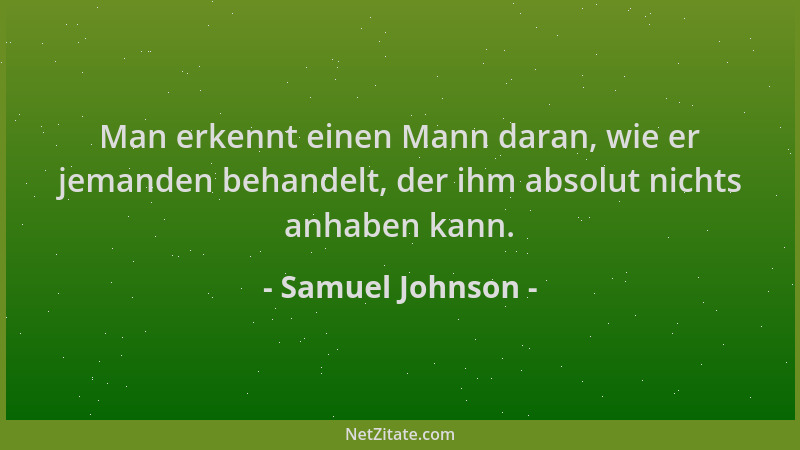 Samuel Johnson - Man erkennt einen Mann daran, wie er jemanden behandelt, der ihm absolut nichts anhaben kann....