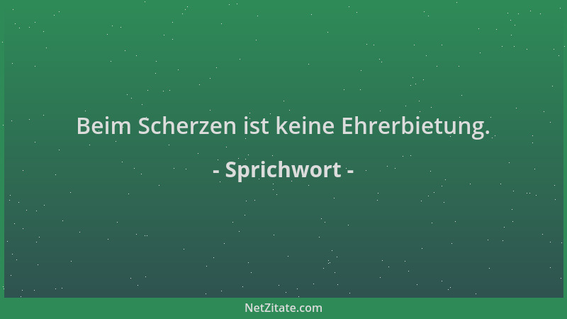Sprichwort - Beim Scherzen ist keine Ehrerbietung....