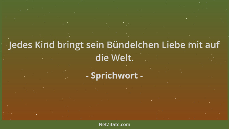 Sprichwort - Jedes Kind bringt sein Bündelchen Liebe mit auf die Welt....