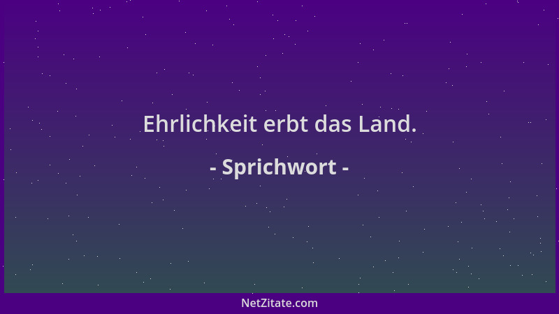 Sprichwort - Ehrlichkeit erbt das Land....