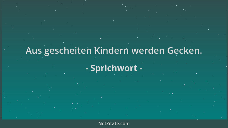Sprichwort - Aus gescheiten Kindern werden Gecken....