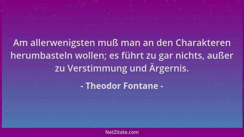 Theodor Fontane - Am allerwenigsten muß man an den Charakteren herumbasteln wollen; es führt zu gar nichts, außer zu Versti...
