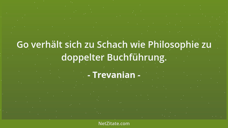 Trevanian - Go verhält sich zu Schach wie Philosophie zu doppelter Buchführung....