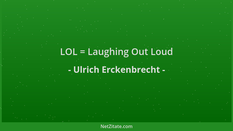 Ulrich Erckenbrecht - LOL = Laughing Out Loud...