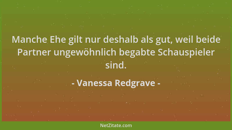Vanessa Redgrave - Manche Ehe gilt nur deshalb als gut, weil beide Partner ungewöhnlich begabte Schauspieler sind....
