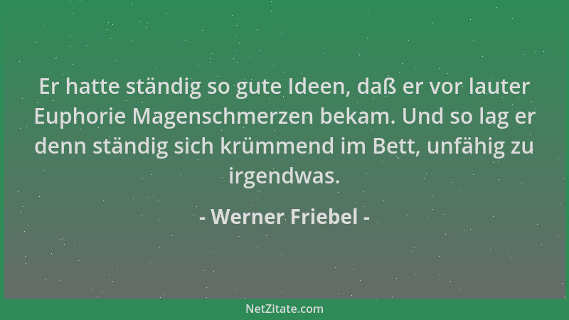 Werner Friebel - Er hatte ständig so gute Ideen, daß er vor lauter Euphorie Magenschmerzen bekam. Und so lag er denn ständi...
