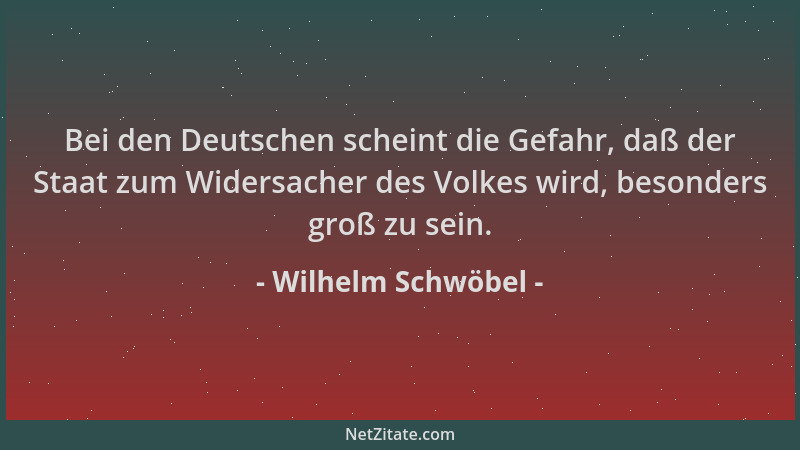 Wilhelm Schwöbel - Bei den Deutschen scheint die Gefahr, daß der Staat zum Widersacher des Volkes wird, besonders groß zu s...