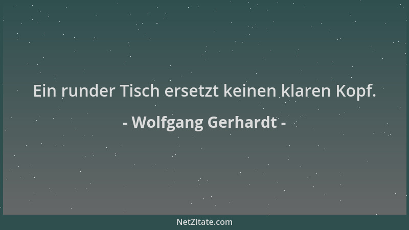 Wolfgang Gerhardt - Ein runder Tisch ersetzt keinen klaren Kopf....