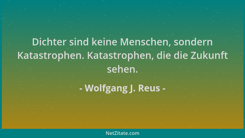 Wolfgang J. Reus - Dichter sind keine Menschen, sondern Katastrophen. Katastrophen, die die Zukunft sehen....