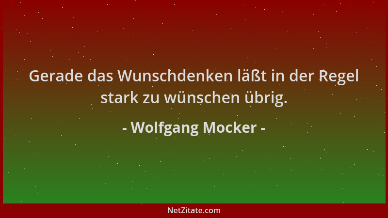 Wolfgang Mocker - Gerade das Wunschdenken läßt in der Regel stark zu wünschen übrig....
