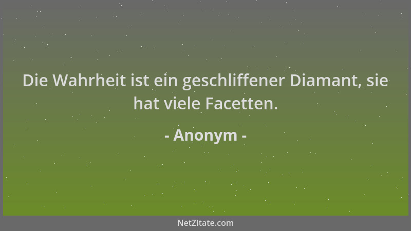 Anonym - Die Wahrheit ist ein geschliffener Diamant, sie hat viele Facetten....
