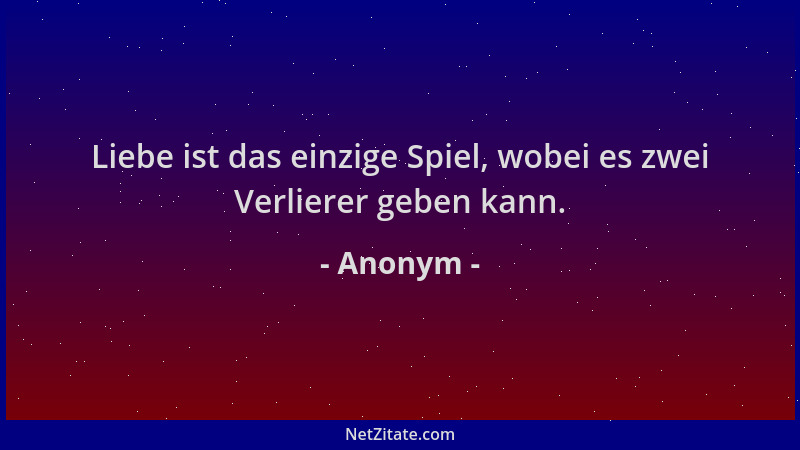 Anonym - Liebe ist das einzige Spiel, wobei es zwei Verlierer geben kann....