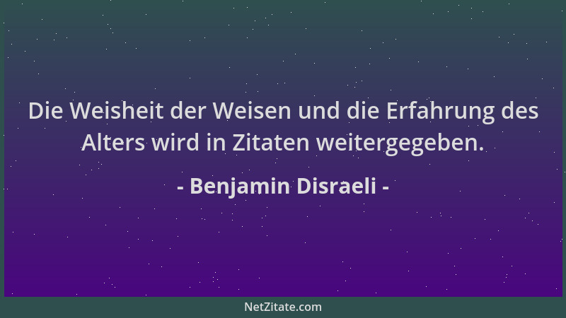 Benjamin Disraeli - Die Weisheit der Weisen und die Erfahrung des Alters wird in Zitaten weitergegeben....