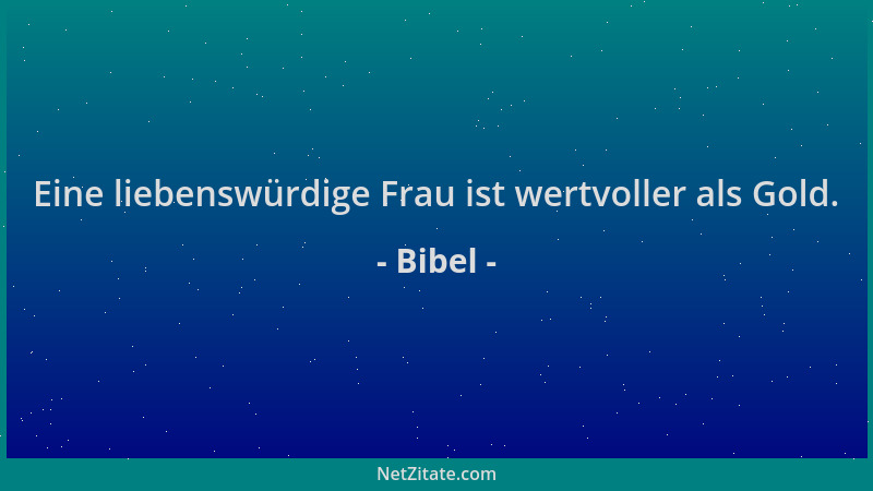 Bibel - Eine liebenswürdige Frau ist wertvoller als Gold....