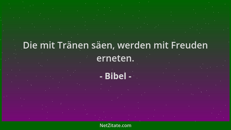 Bibel - Die mit Tränen säen, werden mit Freuden erneten....
