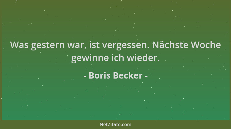 Boris Becker - Was gestern war, ist vergessen. Nächste Woche gewinne ich wieder....