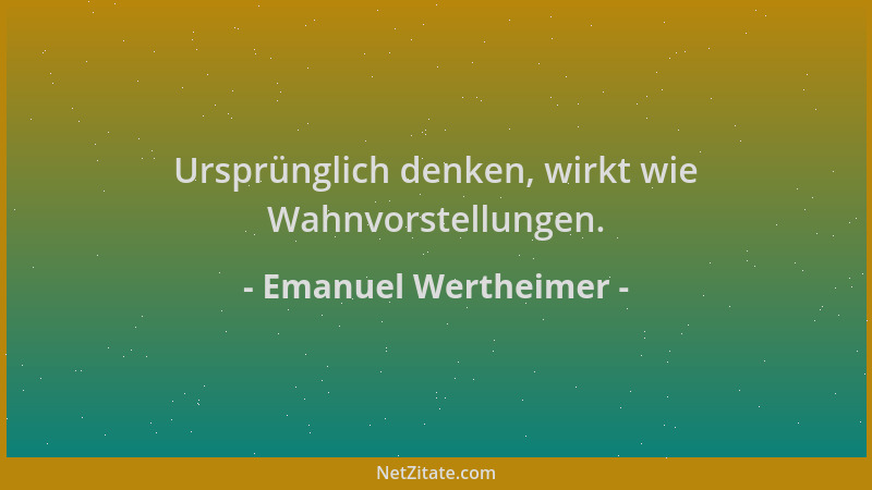 Emanuel Wertheimer - Ursprünglich denken, wirkt wie Wahnvorstellungen....
