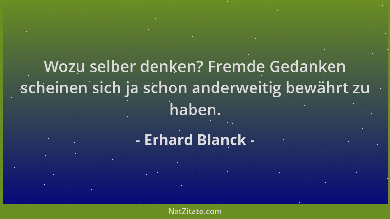 Erhard Blanck - Wozu selber denken? Fremde Gedanken scheinen sich ja schon anderweitig bewährt zu haben....