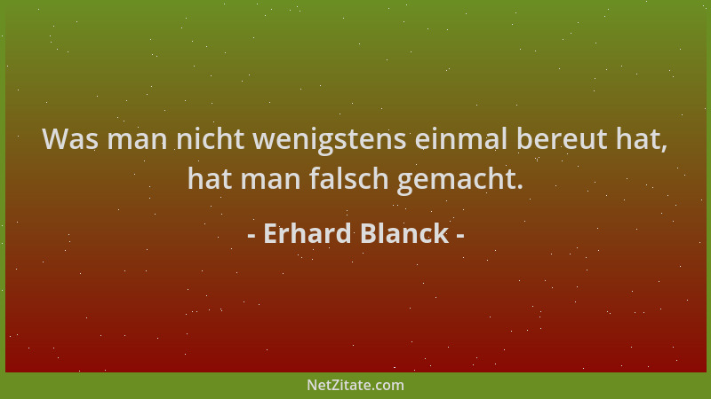 Erhard Blanck - Was man nicht wenigstens einmal bereut hat, hat man falsch gemacht....
