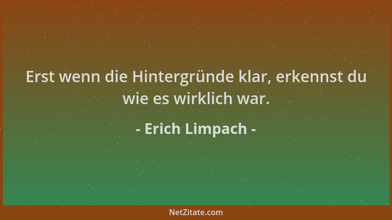 Erich Limpach - Erst wenn die Hintergründe klar, erkennst du wie es wirklich war....