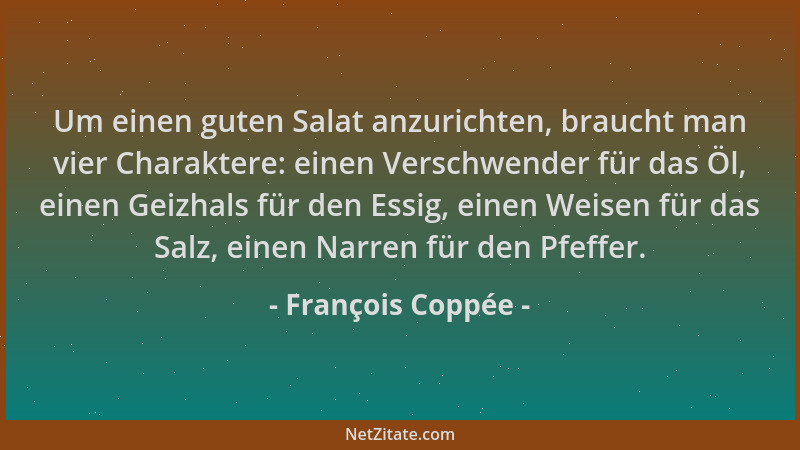 François Coppée - Um einen guten Salat anzurichten, braucht man vier Charaktere: einen Verschwender für das Öl, einen Geizh...