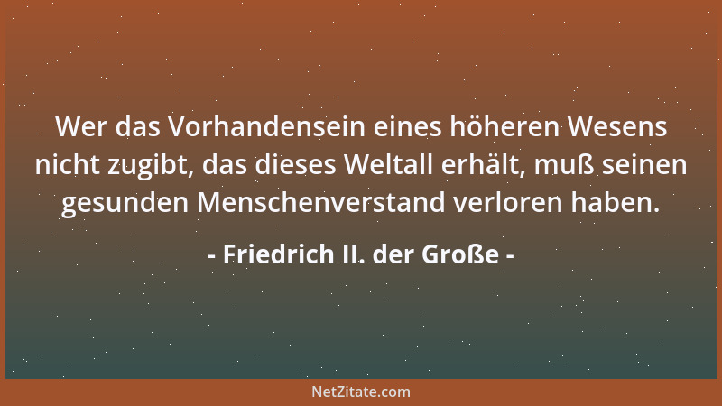 Friedrich II. der Große - Wer das Vorhandensein eines höheren Wesens nicht zugibt, das dieses Weltall erhält, muß seinen ge...