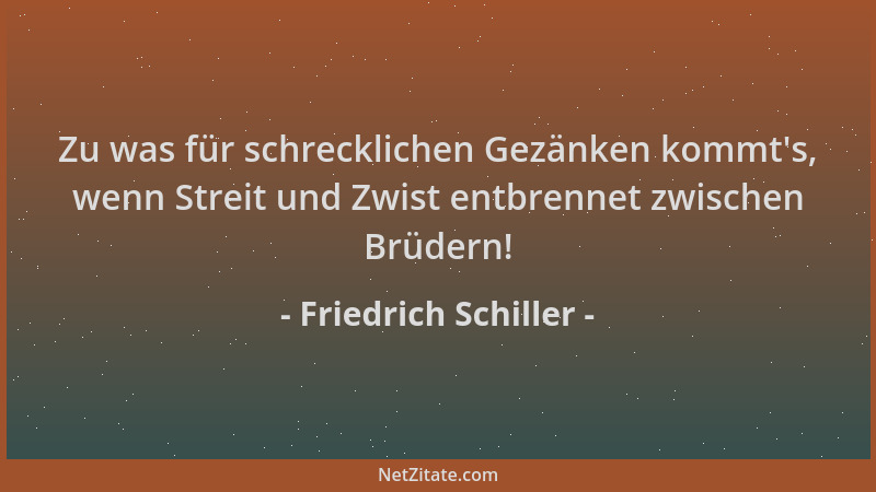 Friedrich Schiller - Zu was für schrecklichen Gezänken kommt 's, wenn Streit und Zwist entbrennet zwischen Brüdern!...