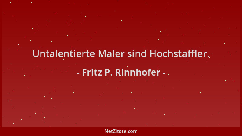 Fritz P. Rinnhofer - Untalentierte Maler sind Hochstaffler....