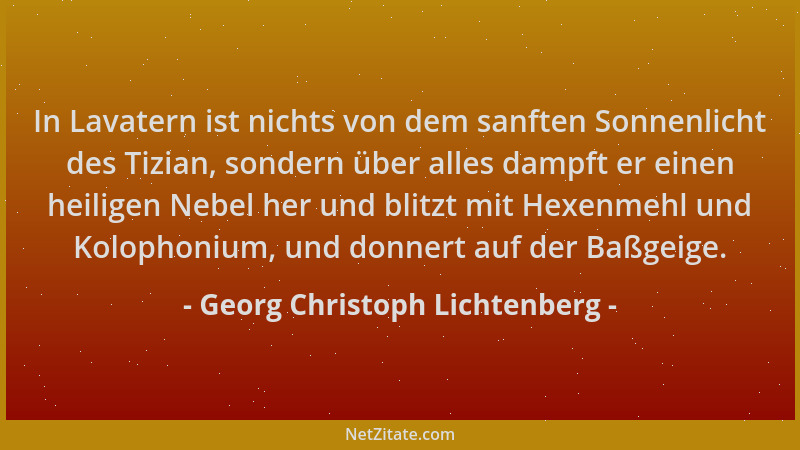 Georg Christoph Lichtenberg - In Lavatern ist nichts von dem sanften Sonnenlicht des Tizian, sondern über alles dampft er e...