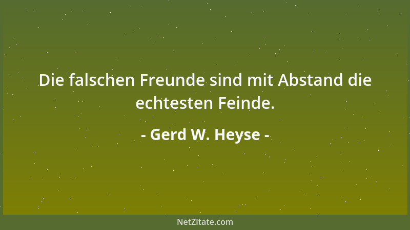 Gerd W. Heyse - Die falschen Freunde sind mit Abstand die echtesten Feinde....