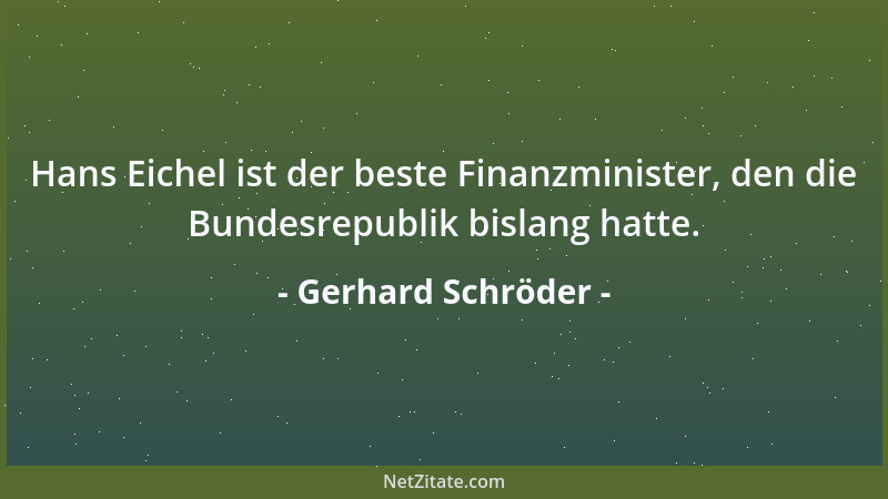 Gerhard Schröder - Hans Eichel ist der beste Finanzminister, den die Bundesrepublik bislang hatte....