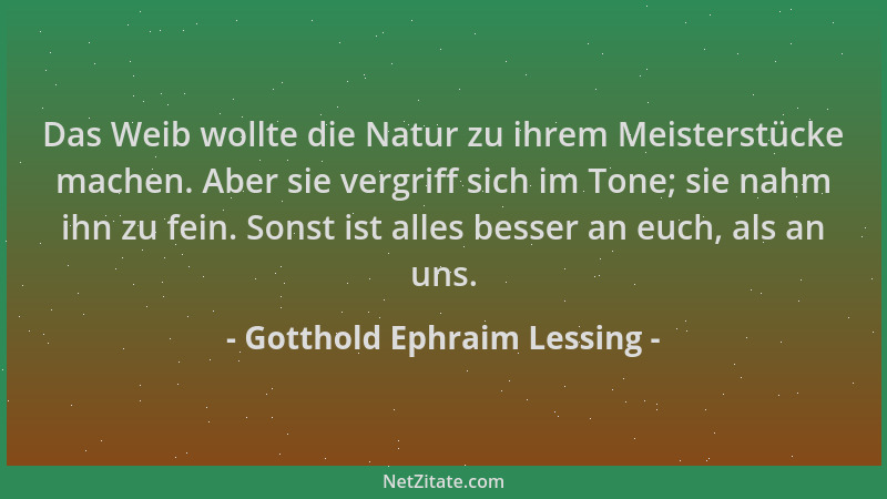 Gotthold Ephraim Lessing - Das Weib wollte die Natur zu ihrem Meisterstücke machen. Aber sie vergriff sich im Tone; sie nah...