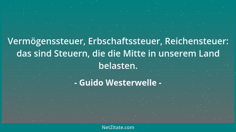Guido Westerwelle - Vermögenssteuer, Erbschaftssteuer, Reichensteuer: das sind Steuern, die die Mitte in unserem Land belas...