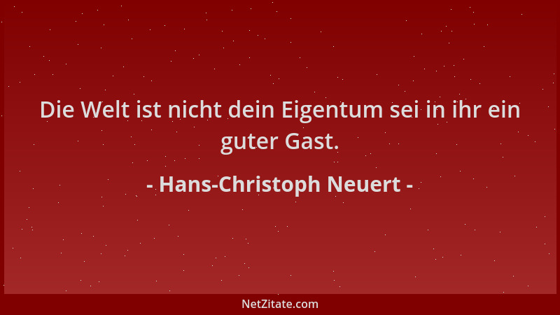 Hans-Christoph Neuert - Die Welt ist nicht dein Eigentum sei in ihr ein guter Gast....