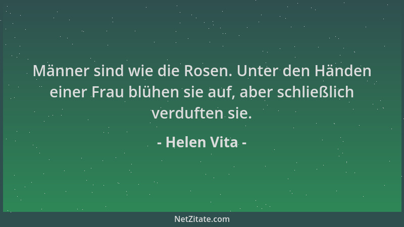 Helen Vita - Männer sind wie die Rosen. Unter den Händen einer Frau blühen sie auf, aber schließlich verduften sie....