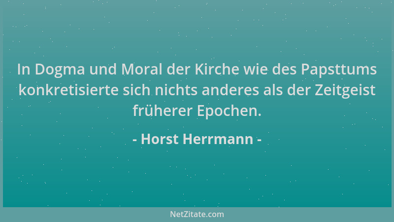 Horst Herrmann - In Dogma und Moral der Kirche wie des Papsttums konkretisierte sich nichts anderes als der Zeitgeist frühe...