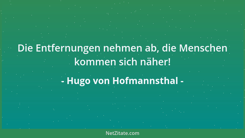 Hugo von Hofmannsthal - Die Entfernungen nehmen ab, die Menschen kommen sich näher!...